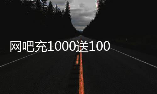 网吧充1000送1000,空间刷赞平台免费_ks低价刷赞平台 - 卡盟平台官网刷赞