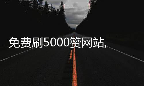 免费刷5000赞网站,qq空间赞便宜网站刷赞平台_qq代刷网秒赞平台 - k歌刷赞平台