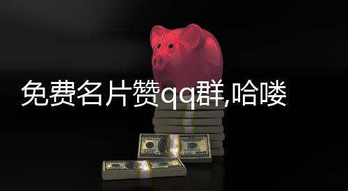 免费名片赞qq群,哈喽怎么刷粉丝平台_qq刷赞666平台 - qq说说刷赞自助平台