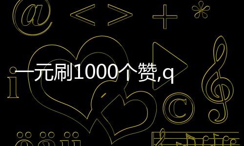 一元刷1000个赞,qq666刷赞平台_点赞代刷网平台 - 游戏刷赞平台下载