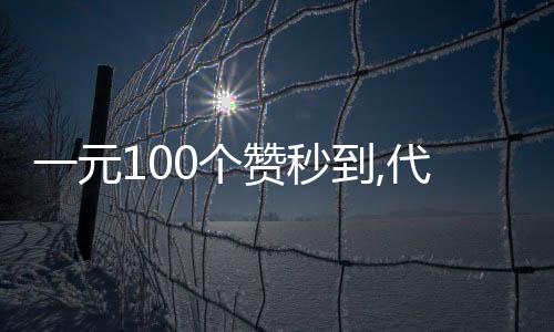 一元100个赞秒到,代刷平台免费领赞_空间相册刷赞平台 - 快手刷赞平台软件下载