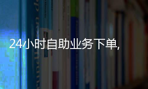 24小时自助业务下单,qq动态刷赞平台_全网超低价刷qq业务平台免费领赞 - 微信刷赞平台ios