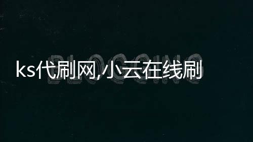 ks代刷网,小云在线刷赞平台_抖音赞刷平台 - vx刷赞平台全网