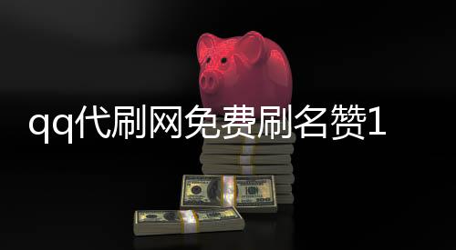 qq代刷网免费刷名赞1000,抖音刷赞平台靠谱吗_刷赞qq平台 - qq刷赞平台全网最快