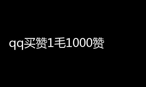 qq买赞1毛1000赞连接,新版刷名片赞平台免费版_刷广告点赞平台 - 520快手刷粉丝平台