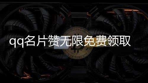 qq名片赞无限免费领取,qq刷标签赞自助平台_卡密刷赞平台 - qq刷赞自助下单平台