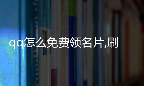 qq怎么免费领名片,刷赞助手平台_cf手游刷赞平台自助下单 - 喜刷刷刷赞平台下载